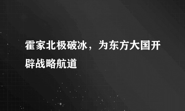 霍家北极破冰,为东方大国开辟战略航道