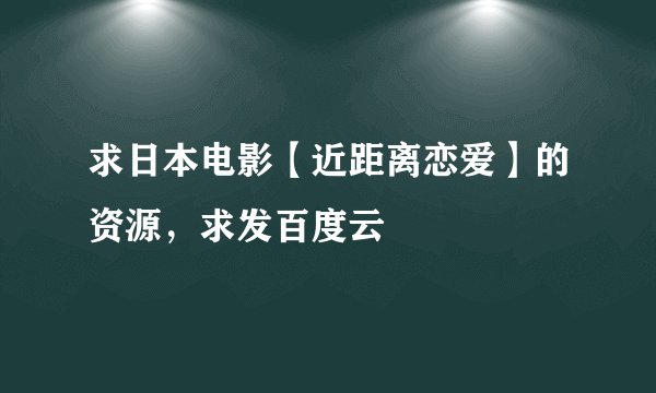 求日本电影【近距离恋爱】的资源，求发百度云