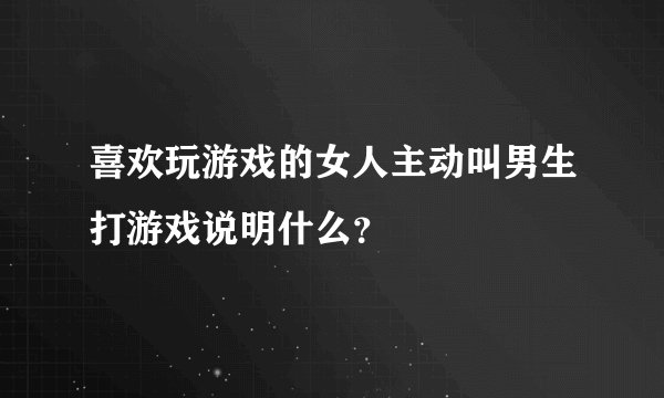 喜欢玩游戏的女人主动叫男生打游戏说明什么?