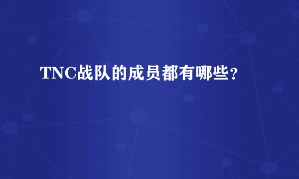 TNC战队的成员都有哪些？