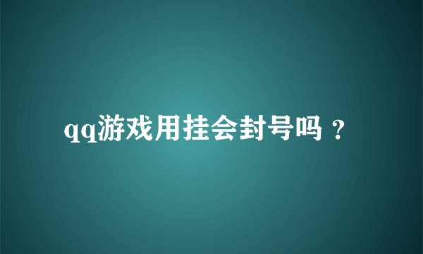 qq游戏用挂会封号吗 ？