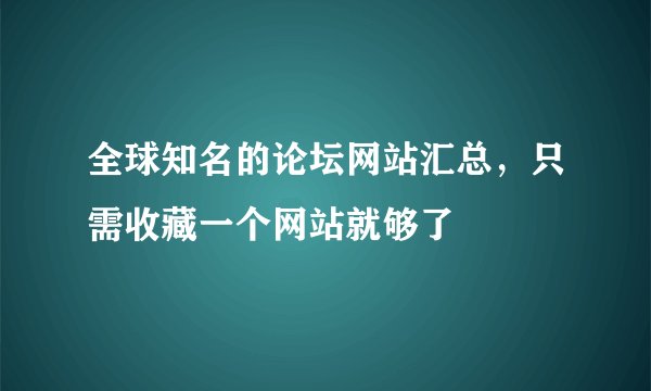 全球知名的论坛网站汇总，只需收藏一个网站就够了