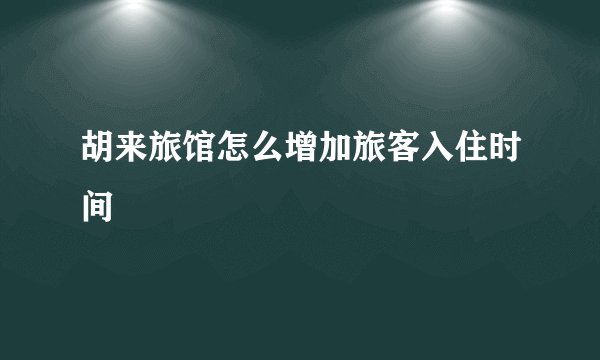 胡来旅馆怎么增加旅客入住时间