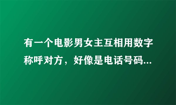 有一个电影男女主互相用数字称呼对方，好像是电话号码吧，然后电话恋爱。可能是港片？