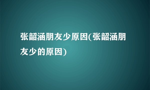 张韶涵朋友少原因(张韶涵朋友少的原因)