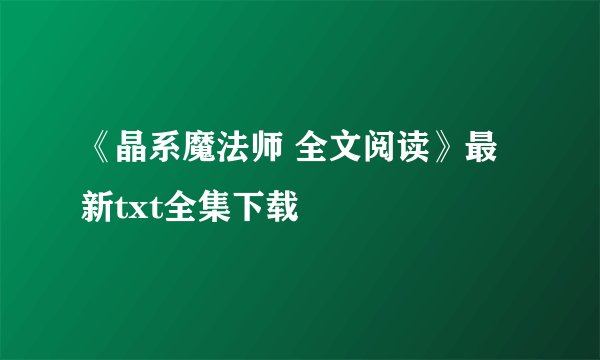 《晶系魔法师 全文阅读》最新txt全集下载