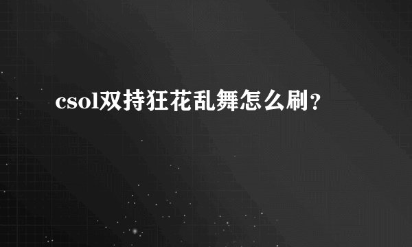 csol双持狂花乱舞怎么刷？