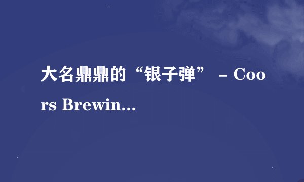 大名鼎鼎的“银子弹” - Coors Brewing Company