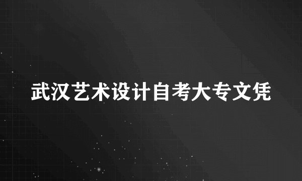 武汉艺术设计自考大专文凭