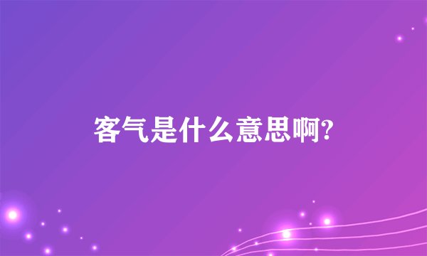 客气是什么意思啊?
