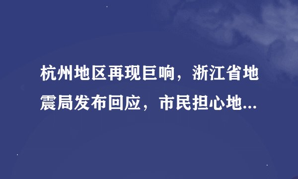 杭州地区再现巨响,浙江省地震局发布回应,市民担心地震来袭!