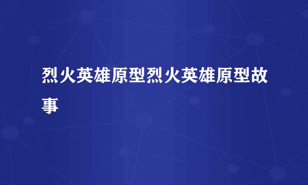 烈火英雄原型烈火英雄原型故事