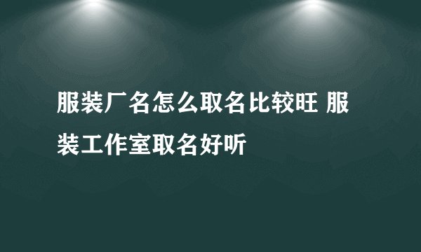 服装厂名怎么取名比较旺 服装工作室取名好听