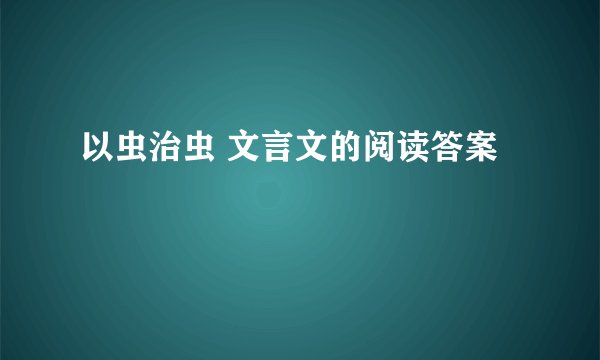 以虫治虫 文言文的阅读答案