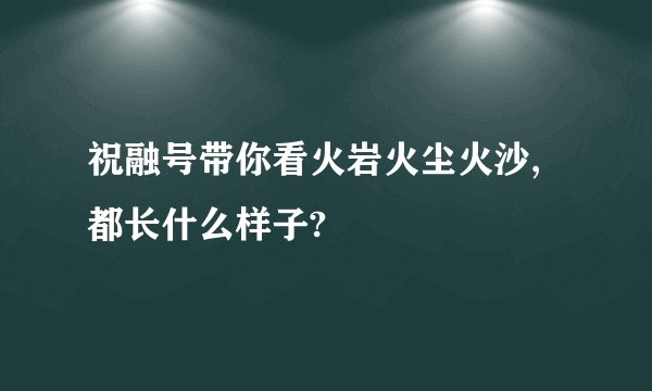 祝融号带你看火岩火尘火沙,都长什么样子?