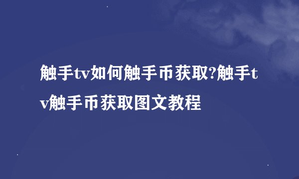 触手tv如何触手币获取?触手tv触手币获取图文教程