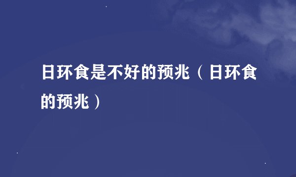 日环食是不好的预兆（日环食的预兆）