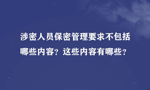 涉密人员保密管理要求不包括哪些内容?这些内容有哪些?
