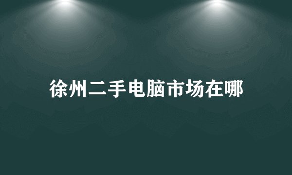 徐州二手电脑市场在哪