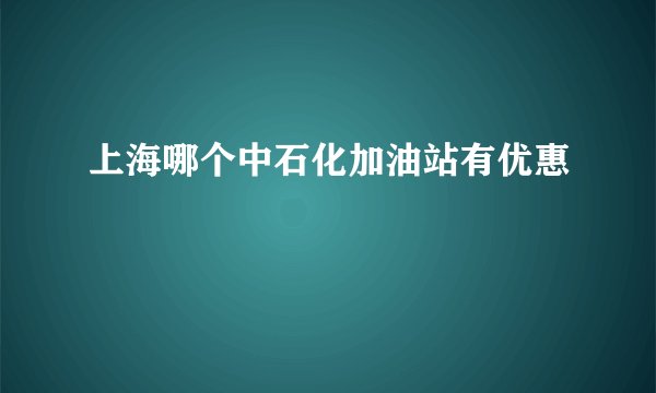 上海哪个中石化加油站有优惠