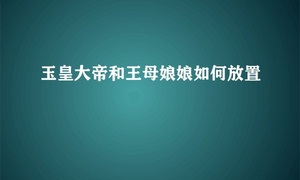 玉皇大帝和王母娘娘如何放置