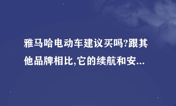 雅马哈电动车建议买吗?跟其他品牌相比,它的续航和安全性怎么样?
