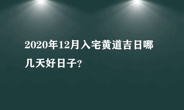 2020年12月入宅黄道吉日哪几天好日子？