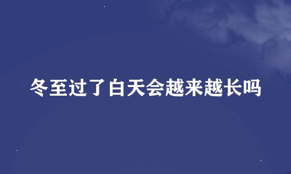 冬至过了白天会越来越长吗