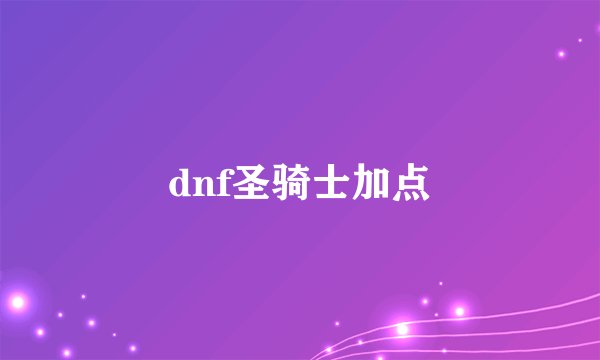 dnf圣骑士加点
