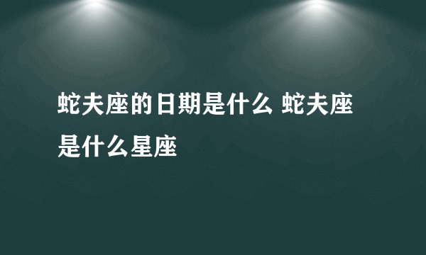 蛇夫座的日期是什么 蛇夫座是什么星座
