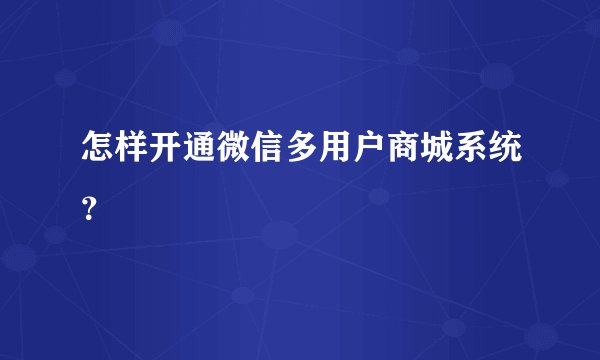 怎样开通微信多用户商城系统？