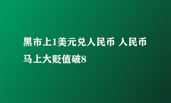 黑市上1美元兑人民币 人民币马上大贬值破8