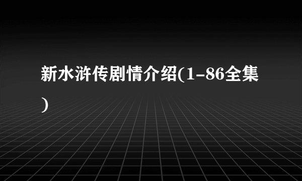 新水浒传剧情介绍(1-86全集)