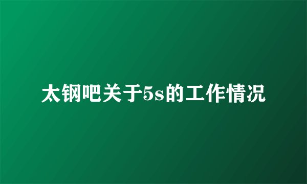 太钢吧关于5s的工作情况