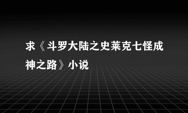 求《斗罗大陆之史莱克七怪成神之路》小说