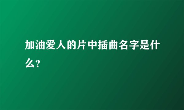 加油爱人的片中插曲名字是什么？
