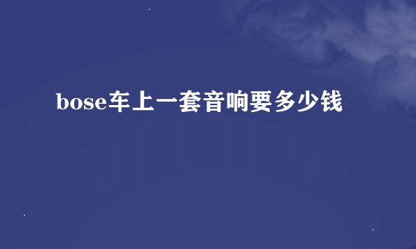 bose车上一套音响要多少钱