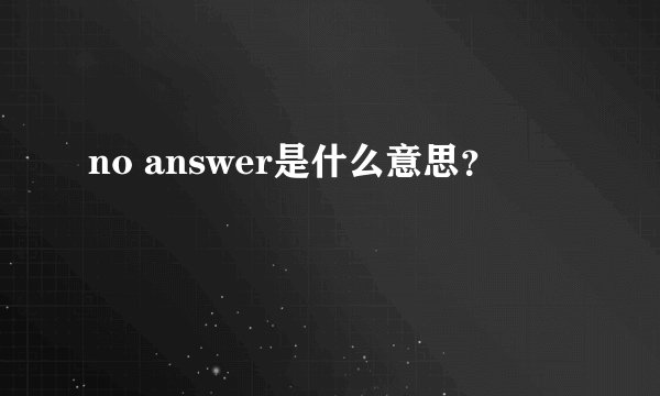 no answer是什么意思？