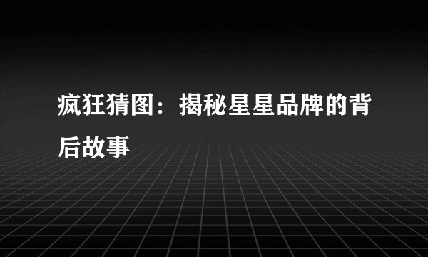 疯狂猜图：揭秘星星品牌的背后故事