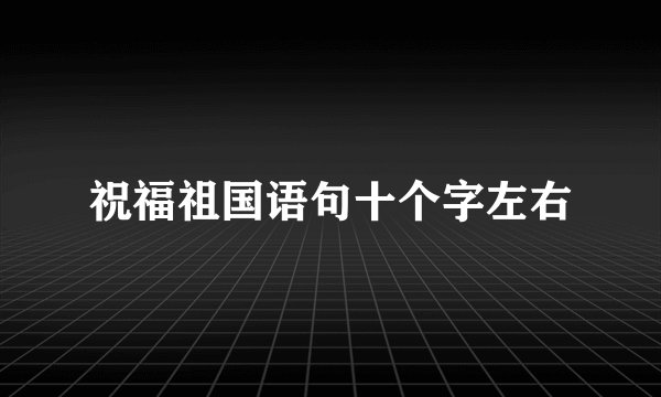 祝福祖国语句十个字左右