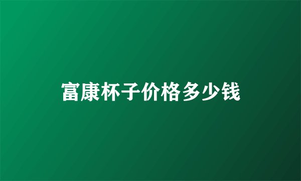 富康杯子价格多少钱
