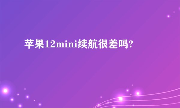 苹果12mini续航很差吗?