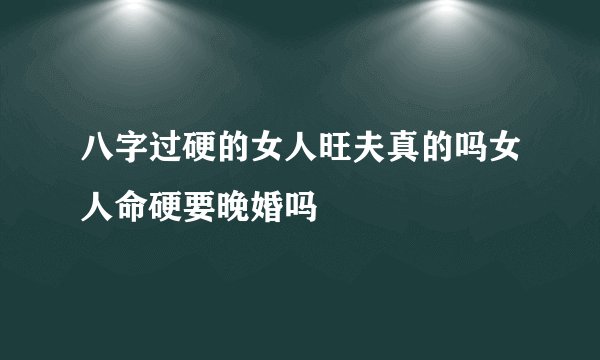 八字过硬的女人旺夫真的吗女人命硬要晚婚吗