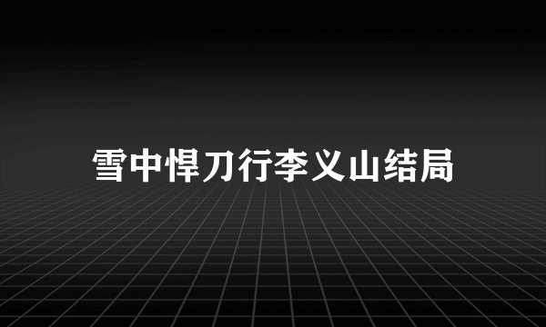 雪中悍刀行李义山结局
