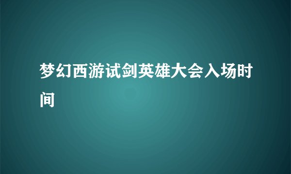 梦幻西游试剑英雄大会入场时间