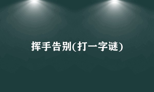 挥手告别(打一字谜)