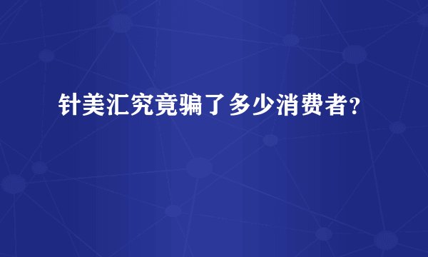 针美汇究竟骗了多少消费者？