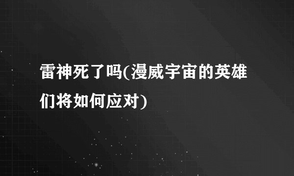 雷神死了吗(漫威宇宙的英雄们将如何应对)