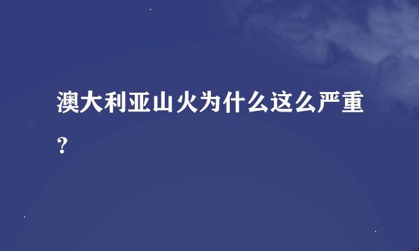 澳大利亚山火为什么这么严重?