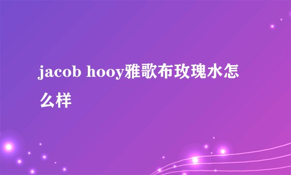 jacob hooy雅歌布玫瑰水怎么样